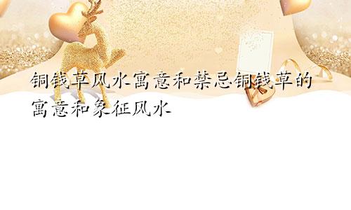 铜钱草风水寓意和禁忌铜钱草的寓意和象征风水