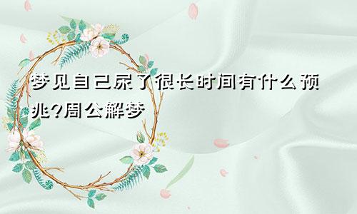 梦见自己尿了很长时间有什么预兆?周公解梦