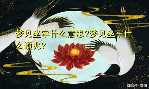 梦见坐牢什么意思?梦见坐牢什么预兆?