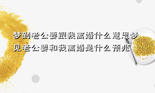 梦到老公要跟我离婚什么意思梦见老公要和我离婚是什么预兆