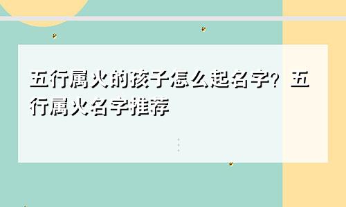 五行属火的孩子怎么起名字?五行属火名字推荐