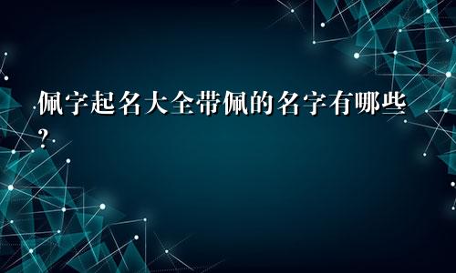 佩字起名大全带佩的名字有哪些?