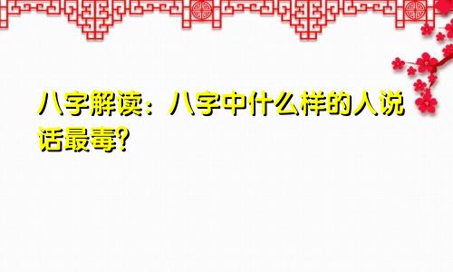 八字解读:八字中什么样的人说话最毒?