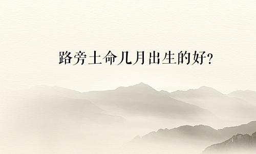 路旁土命几月出生的好?