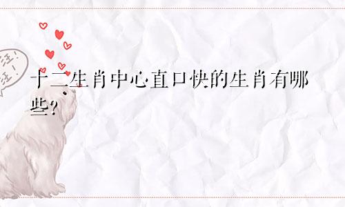 十二生肖中心直口快的生肖有哪些？