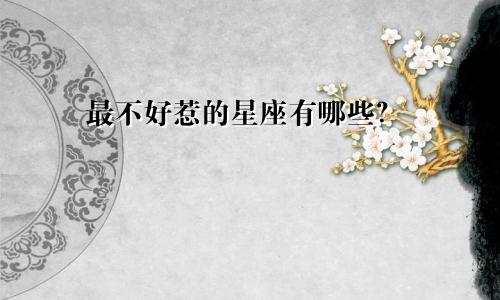 最不好惹的星座有哪些?