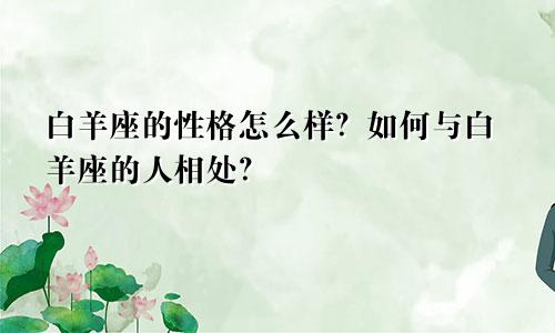 白羊座的性格怎么样?如何与白羊座的人相处?