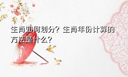 生肖如何划分？生肖年份计算的方法是什么？