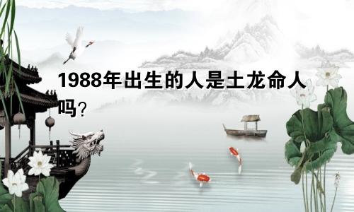 1988年出生的人是土龙命人吗？