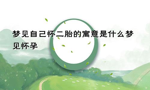 梦见自己怀二胎的寓意是什么梦见怀孕