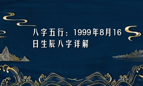 八字五行:1999年8月16日生辰八字详解