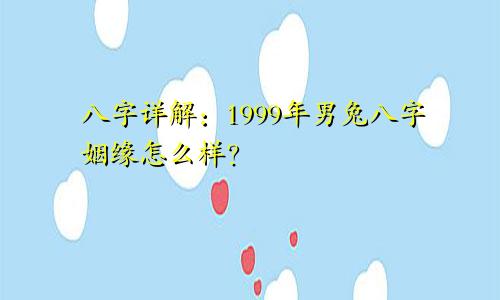 八字详解:1999年男兔八字姻缘怎么样?
