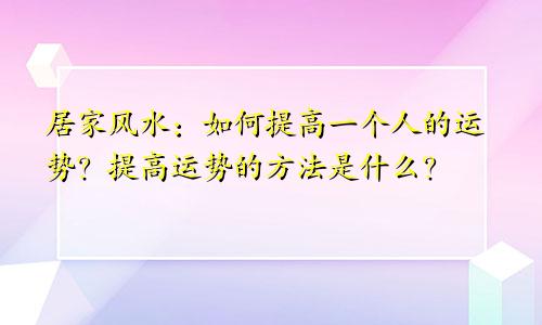 居家风水：如何提高一个人的运势？提高运势的方法是什么？