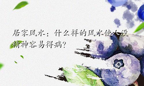 居家风水:什么样的风水使人没精神容易得病?
