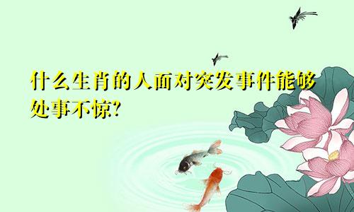 什么生肖的人面对突发事件能够处事不惊？
