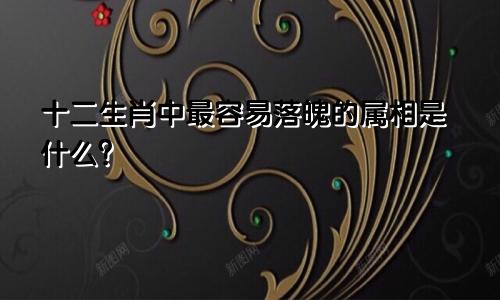 十二生肖中最容易落魄的属相是什么？