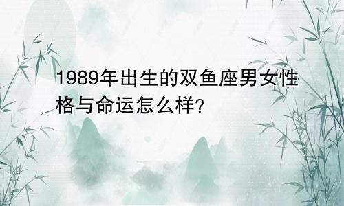 1989年出生的双鱼座男女性格与命运怎么样?