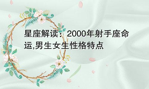 星座解读:2000年射手座命运,男生女生性格特点