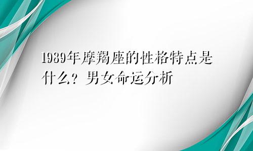 1989年摩羯座的性格特点是什么?男女命运分析