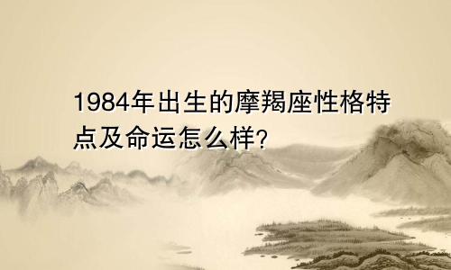 1984年出生的摩羯座性格特点及命运怎么样?