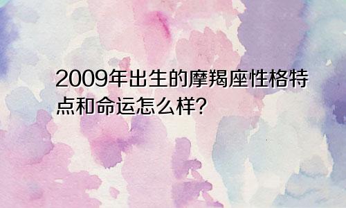 2009年出生的摩羯座性格特点和命运怎么样?