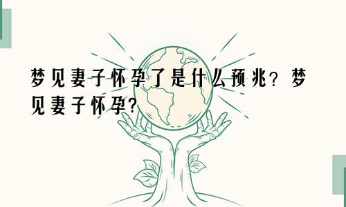 梦见妻子怀孕了是什么预兆？梦见妻子怀孕?