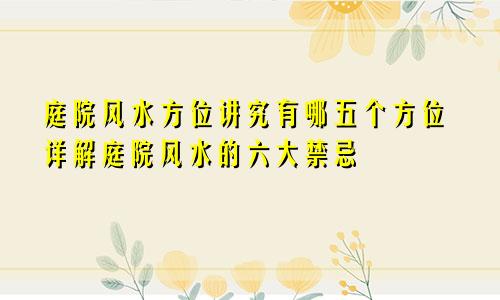 庭院风水方位讲究有哪五个方位详解庭院风水的六大禁忌
