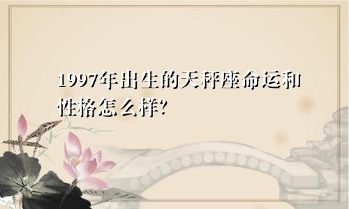 1997年出生的天秤座命运和性格怎么样?