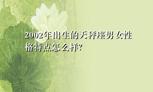 2002年出生的天秤座男女性格特点怎么样?
