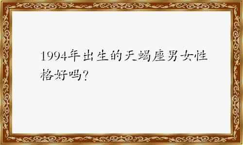 1994年出生的天蝎座男女性格好吗?