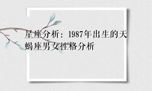 星座分析:1987年出生的天蝎座男女性格分析