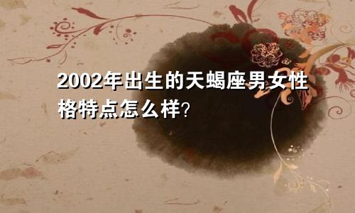 2002年出生的天蝎座男女性格特点怎么样?