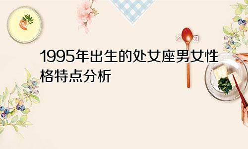 1995年出生的处女座男女性格特点分析