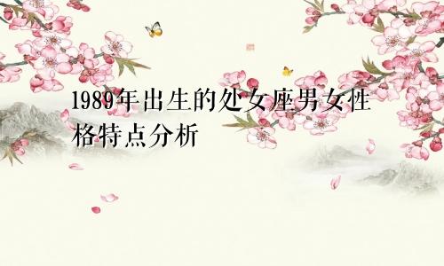 1989年出生的处女座男女性格特点分析