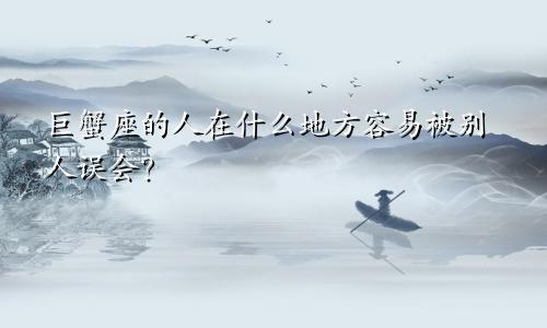 巨蟹座的人在什么地方容易被别人误会?