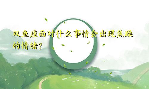 双鱼座面对什么事情会出现焦躁的情绪?