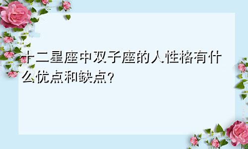 十二星座中双子座的人性格有什么优点和缺点?