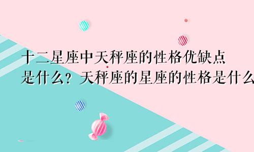 十二星座中天秤座的性格优缺点是什么?天秤座的星座的性格是什么样子的?