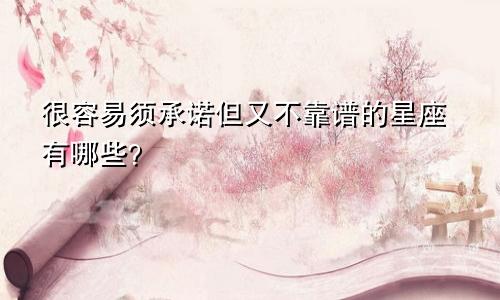 很容易须承诺但又不靠谱的星座有哪些?