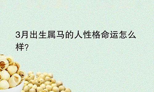 3月出生属马的人性格命运怎么样？