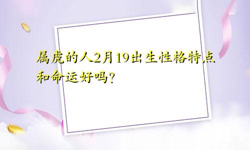 属虎的人2月19出生性格特点和命运好吗？