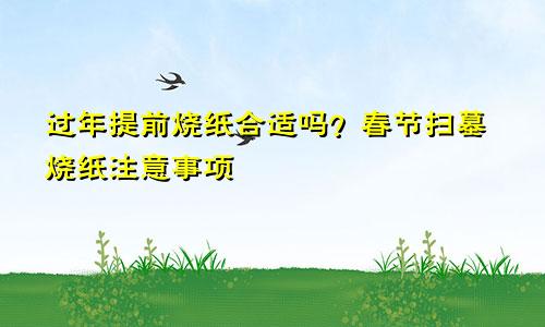过年提前烧纸合适吗？春节扫墓烧纸注意事项