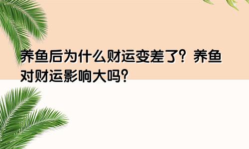 养鱼后为什么财运变差了?养鱼对财运影响大吗?