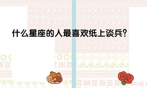 什么星座的人最喜欢纸上谈兵?
