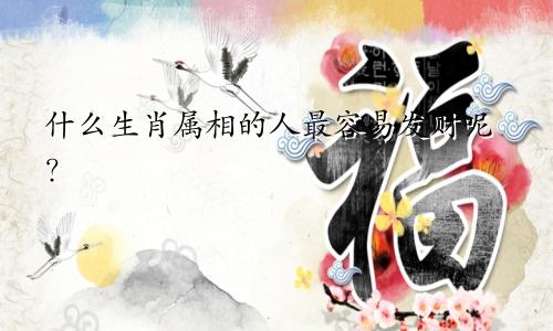 什么生肖属相的人最容易发财呢？