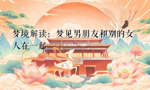 梦境解读：梦见男朋友和别的女人在一起
