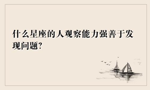 什么星座的人观察能力强善于发现问题?