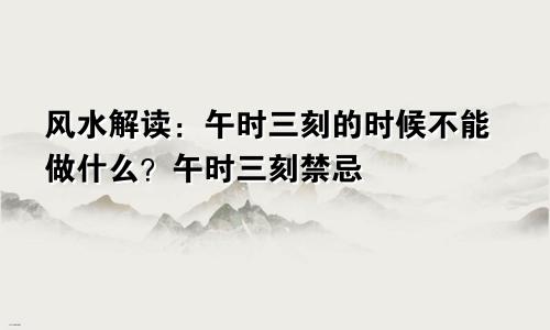 风水解读:午时三刻的时候不能做什么?午时三刻禁忌