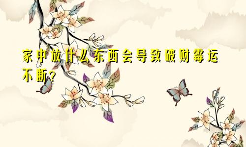 家中放什么东西会导致破财霉运不断?