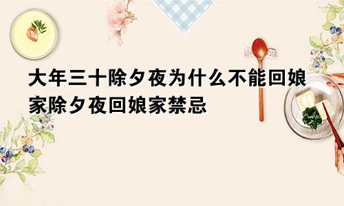 大年三十除夕夜为什么不能回娘家除夕夜回娘家禁忌